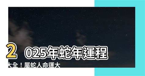 2025 蛇|2025蛇年運程｜12生肖運勢全面睇+犯太歲4生肖+開運大